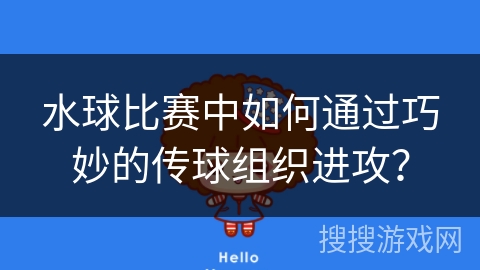 水球比赛中如何通过巧妙的传球组织进攻？