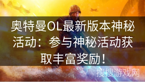 奥特曼OL最新版本神秘活动：参与神秘活动获取丰富奖励！