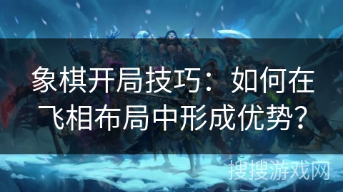 象棋开局技巧:如何在飞相布局中形成优势? 象棋开局技巧:如何在飞相布局中形成优势?