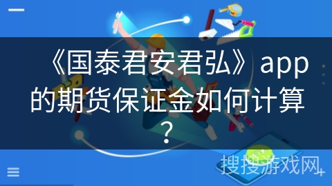 《国泰君安君弘》app的期货保证金如何计算? 《国泰君安君弘》app的期货保证金如何计算?