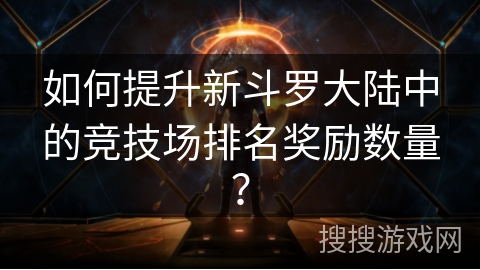 如何提升新斗罗大陆中的竞技场排名奖励数量？