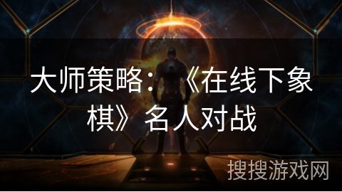 大师策略:《在线下象棋》名人对战 大师策略:《在线下象棋》名人对战