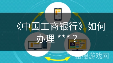 《中国工商银行》如何办理 *** ？
