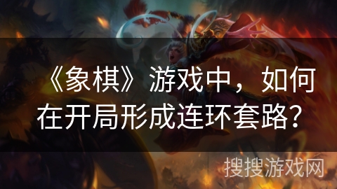 《象棋》游戏中,如何在开局形成连环套路? 《象棋》游戏中,如何在开局形成连环套路?