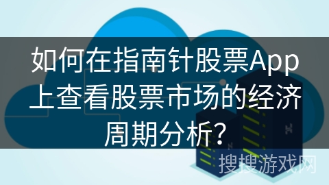 如何在指南针股票App上查看股票市场的经济周期分析？