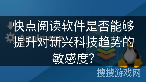 快点阅读软件是否能够提升对新兴科技趋势的敏感度？