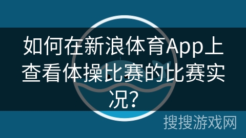 如何在新浪体育App上查看体操比赛的比赛实况？