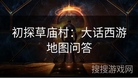 初探草庙村：大话西游地图问答