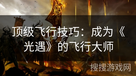顶级飞行技巧：成为《光遇》的飞行大师