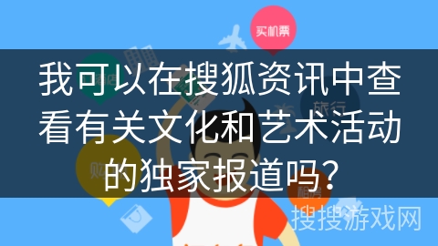 我可以在搜狐资讯中查看有关文化和艺术活动的独家报道吗？