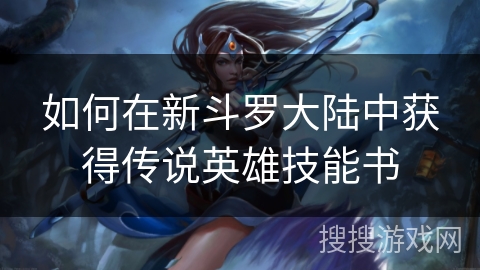 如何在新斗罗大陆中获得传说英雄技能书