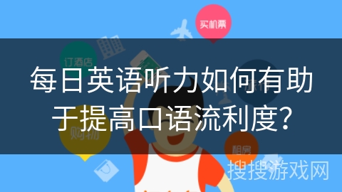 每日英语听力如何有助于提高口语流利度？