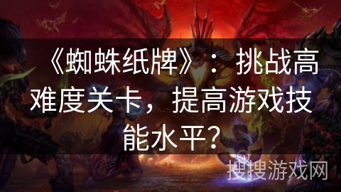 《蜘蛛纸牌》：挑战高难度关卡，提高游戏技能水平？