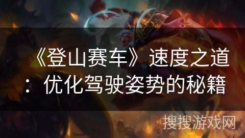 《登山赛车》速度之道：优化驾驶姿势的秘籍