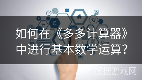 如何在《多多计算器》中进行基本数学运算? 如何在《多多计算器》中进行基本数学运算?