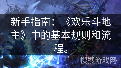 新手指南：《欢乐斗地主》中的基本规则和流程。