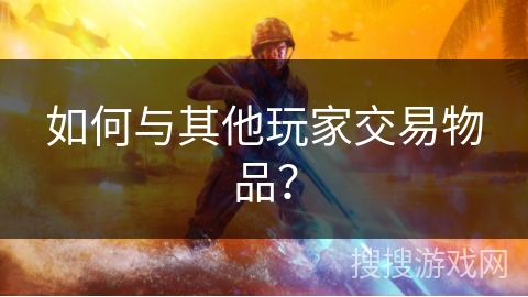 如何与其他玩家交易物品？