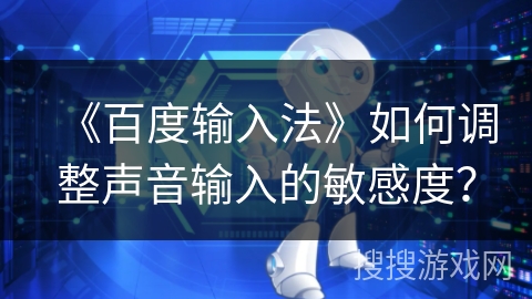 《百度输入法》如何调整声音输入的敏感度? 《百度输入法》如何调整声音输入的敏感度?