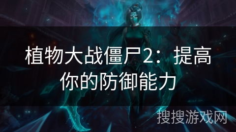 植物大战僵尸2:提高你的防御能力 植物大战僵尸2:提高你的防御能力
