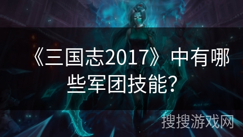 《三国志2017》中有哪些军团技能？