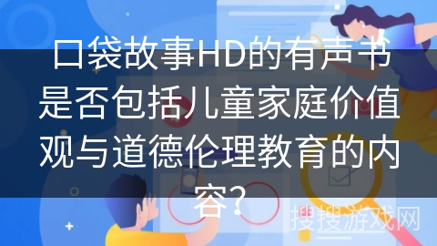 口袋故事HD的有声书是否包括儿童家庭价值观与道德伦理教育的内容？