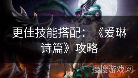 更佳技能搭配：《爱琳诗篇》攻略