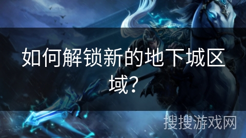 如何解锁新的地下城区域？