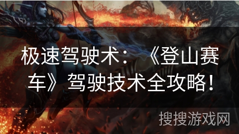 极速驾驶术:《登山赛车》驾驶技术全攻略! 极速驾驶术:《登山赛车》驾驶技术全攻略!
