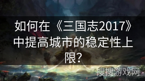 如何在《三国志2017》中提高城市的稳定性上限？