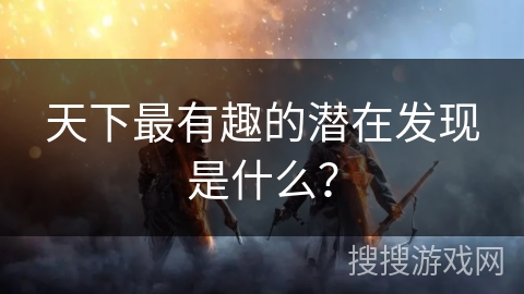 天下最有趣的潜在发现是什么？