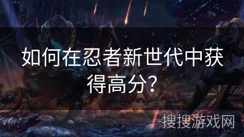 如何在忍者新世代中获得高分？