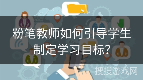 粉笔教师如何引导学生制定学习目标？
