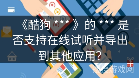 《酷狗 *** 》的 *** 是否支持在线试听并导出到其他应用? 《酷狗 *** 》的 *** 是否支持在线试听并导出到其他应用?