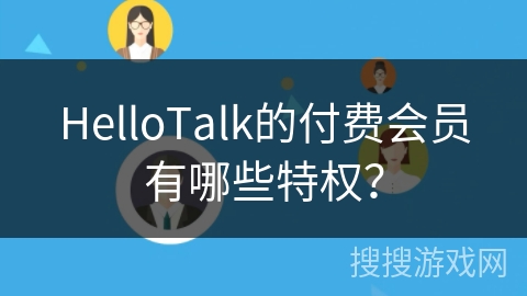 HelloTalk的付费会员有哪些特权？
