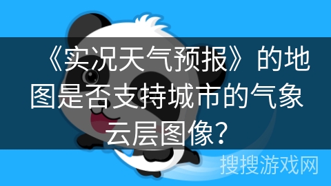 《实况天气预报》的地图是否支持城市的气象云层图像? 《实况天气预报》的地图是否支持城市的气象云层图像?