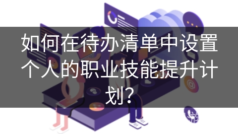 如何在待办清单中设置个人的职业技能提升计划？