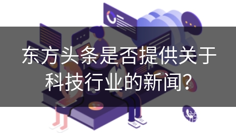 东方头条是否提供关于科技行业的新闻？
