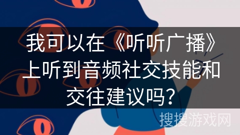 我可以在《听听广播》上听到音频社交技能和交往建议吗？