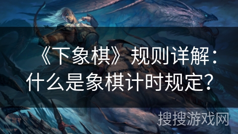 《下象棋》规则详解：什么是象棋计时规定？