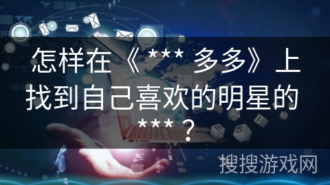 怎样在《 *** 多多》上找到自己喜欢的明星的 *** ？