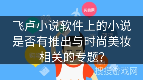 飞卢小说软件上的小说是否有推出与时尚美妆相关的专题？