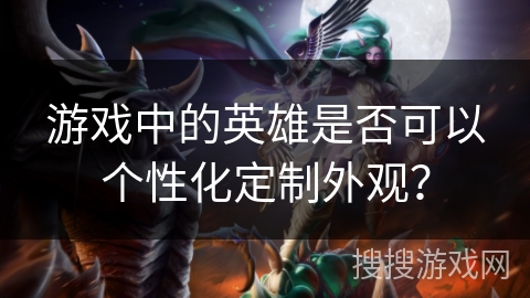 游戏中的英雄是否可以个性化定制外观？