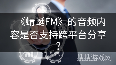 《蜻蜓FM》的音频内容是否支持跨平台分享? 《蜻蜓FM》的音频内容是否支持跨平台分享?