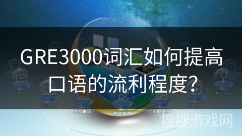 GRE3000词汇如何提高口语的流利程度? GRE3000词汇如何提高口语的流利程度?