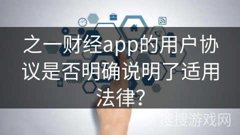 之一财经app的用户协议是否明确说明了适用法律? 之一财经app的用户协议是否明确说明了适用法律?