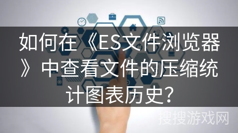 如何在《ES文件浏览器》中查看文件的压缩统计图表历史？