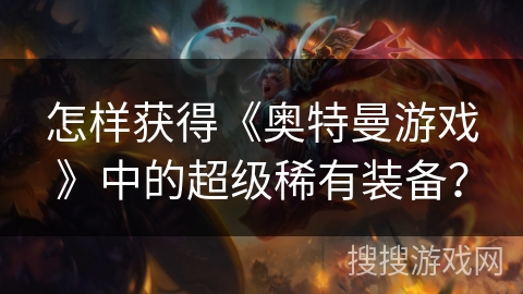 怎样获得《奥特曼游戏》中的超级稀有装备？