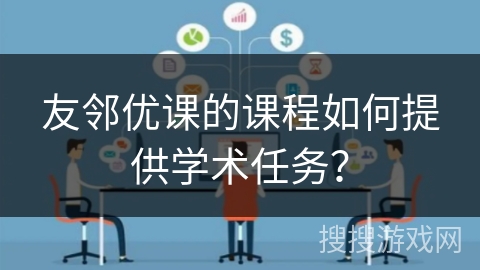友邻优课的课程如何提供学术任务？
