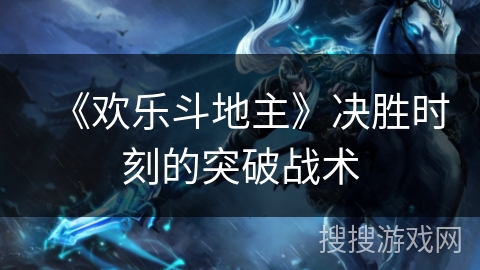 《欢乐斗地主》决胜时刻的突破战术 《欢乐斗地主》决胜时刻的突破战术