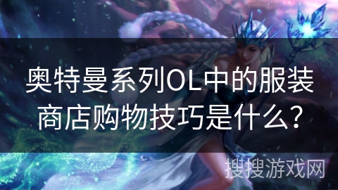 奥特曼系列OL中的服装商店购物技巧是什么? 奥特曼系列OL中的服装商店购物技巧是什么?